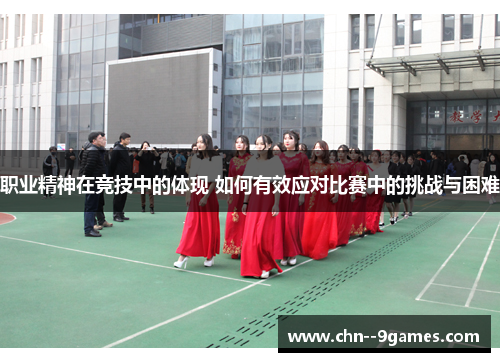 职业精神在竞技中的体现 如何有效应对比赛中的挑战与困难