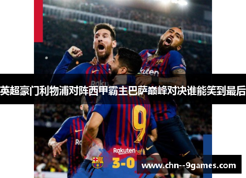 英超豪门利物浦对阵西甲霸主巴萨巅峰对决谁能笑到最后 英超豪门利物浦对阵西甲霸主巴萨巅峰对决谁能笑到最后