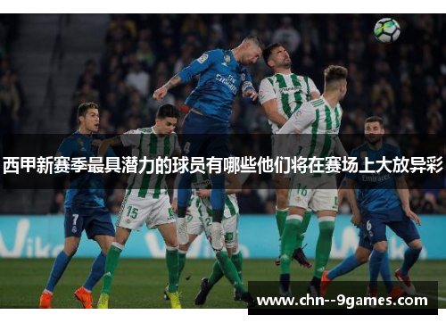 西甲新赛季最具潜力的球员有哪些他们将在赛场上大放异彩