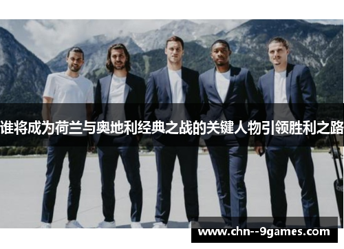 谁将成为荷兰与奥地利经典之战的关键人物引领胜利之路 谁将成为荷兰与奥地利经典之战的关键人物引领胜利之路