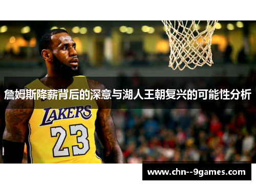 詹姆斯降薪背后的深意与湖人王朝复兴的可能性分析