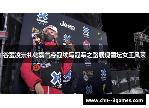 谷爱凌崇礼站霸气夺冠续写冠军之路展现雪坛女王风采