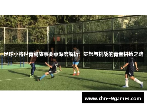 足球小将世青篇故事要点深度解析：梦想与挑战的青春拼搏之路