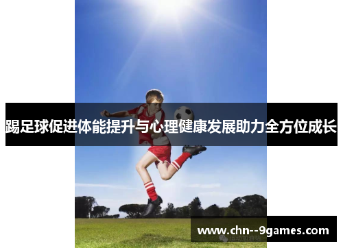 踢足球促进体能提升与心理健康发展助力全方位成长