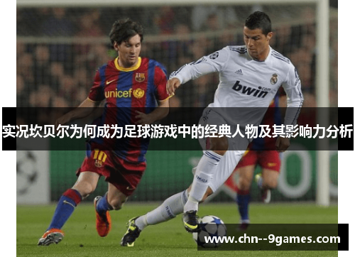 实况坎贝尔为何成为足球游戏中的经典人物及其影响力分析 实况坎贝尔为何成为足球游戏中的经典人物及其影响力分析