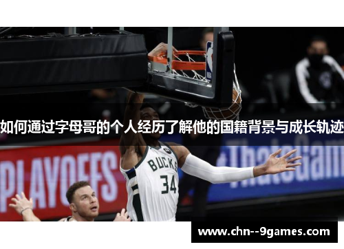 如何通过字母哥的个人经历了解他的国籍背景与成长轨迹 如何通过字母哥的个人经历了解他的国籍背景与成长轨迹