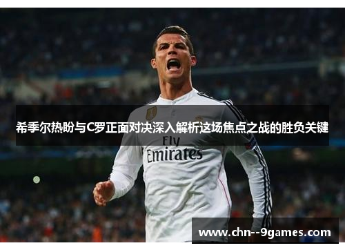 希季尔热盼与C罗正面对决深入解析这场焦点之战的胜负关键