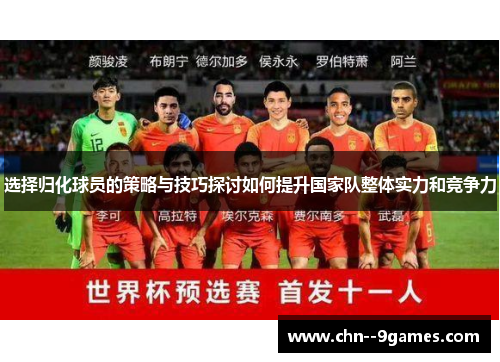选择归化球员的策略与技巧探讨如何提升国家队整体实力和竞争力