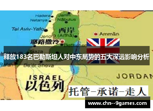 释放183名巴勒斯坦人对中东局势的五大深远影响分析 释放183名巴勒斯坦人对中东局势的五大深远影响分析