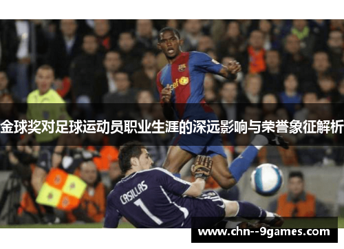金球奖对足球运动员职业生涯的深远影响与荣誉象征解析 金球奖对足球运动员职业生涯的深远影响与荣誉象征解析