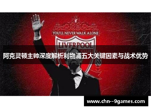 阿克灵顿主帅深度解析利物浦五大关键因素与战术优势 阿克灵顿主帅深度解析利物浦五大关键因素与战术优势