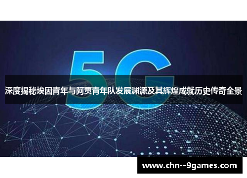 深度揭秘埃因青年与阿贾青年队发展渊源及其辉煌成就历史传奇全景 深度揭秘埃因青年与阿贾青年队发展渊源及其辉煌成就历史传奇全景