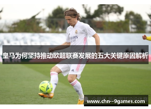 皇马为何坚持推动欧超联赛发展的五大关键原因解析 皇马为何坚持推动欧超联赛发展的五大关键原因解析