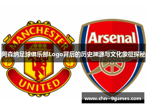 阿森纳足球俱乐部Logo背后的历史渊源与文化象征探秘 阿森纳足球俱乐部Logo背后的历史渊源与文化象征探秘