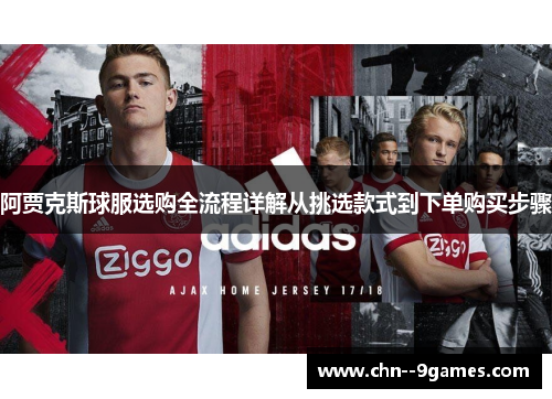 阿贾克斯球服选购全流程详解从挑选款式到下单购买步骤 阿贾克斯球服选购全流程详解从挑选款式到下单购买步骤