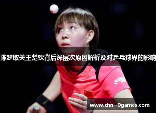陈梦取关王楚钦背后深层次原因解析及对乒乓球界的影响 陈梦取关王楚钦背后深层次原因解析及对乒乓球界的影响