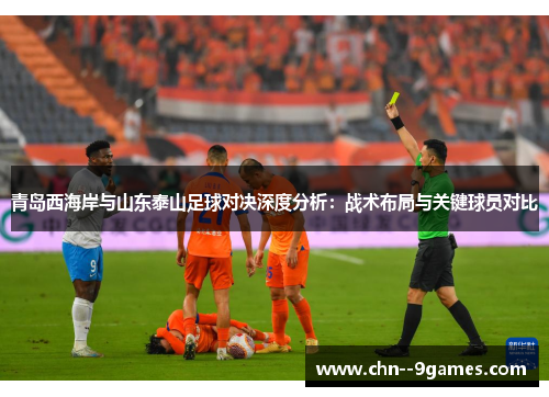 青岛西海岸与山东泰山足球对决深度分析:战术布局与关键球员对比 青岛西海岸与山东泰山足球对决深度分析:战术布局与关键球员对比