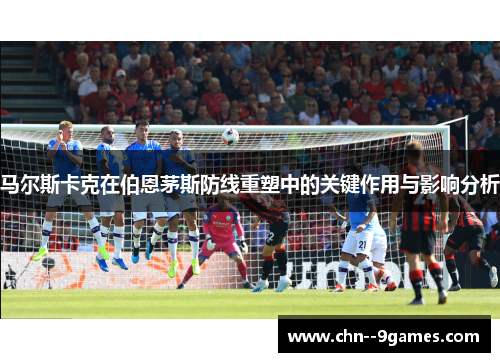 马尔斯卡克在伯恩茅斯防线重塑中的关键作用与影响分析