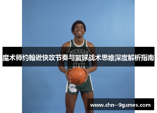 魔术师约翰逊快攻节奏与篮球战术思维深度解析指南 魔术师约翰逊快攻节奏与篮球战术思维深度解析指南