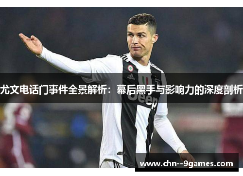 尤文电话门事件全景解析：幕后黑手与影响力的深度剖析