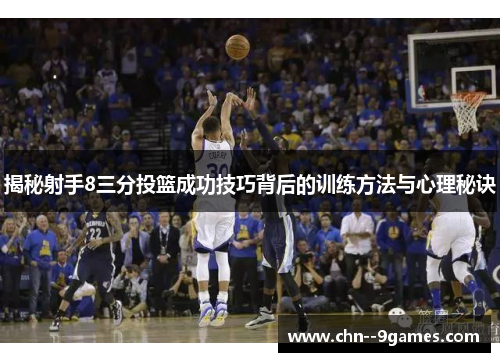 揭秘射手8三分投篮成功技巧背后的训练方法与心理秘诀 揭秘射手8三分投篮成功技巧背后的训练方法与心理秘诀