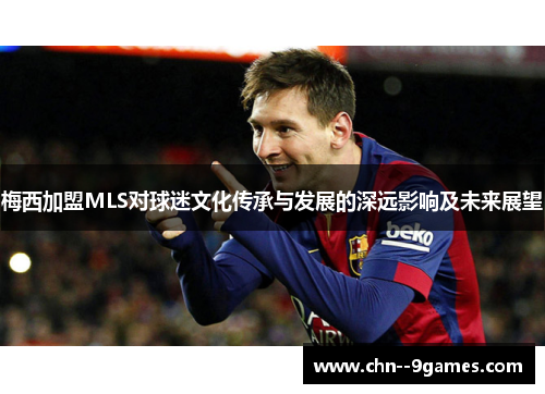 梅西加盟MLS对球迷文化传承与发展的深远影响及未来展望 梅西加盟MLS对球迷文化传承与发展的深远影响及未来展望