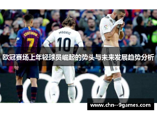 欧冠赛场上年轻球员崛起的势头与未来发展趋势分析 欧冠赛场上年轻球员崛起的势头与未来发展趋势分析