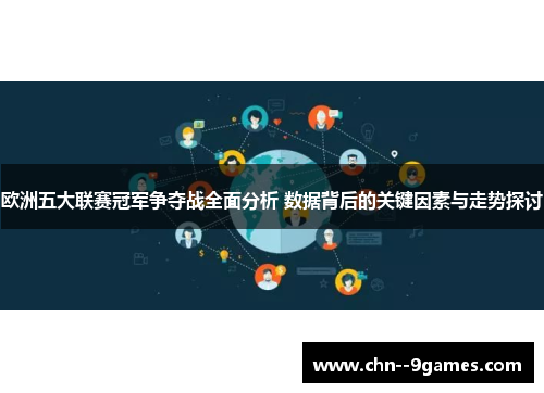 欧洲五大联赛冠军争夺战全面分析 数据背后的关键因素与走势探讨