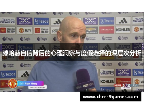 滕哈赫自信背后的心理洞察与度假选择的深层次分析 滕哈赫自信背后的心理洞察与度假选择的深层次分析