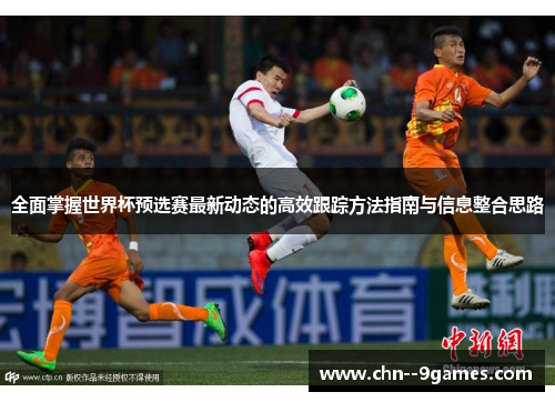 全面掌握世界杯预选赛最新动态的高效跟踪方法指南与信息整合思路