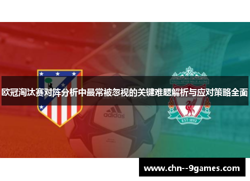 欧冠淘汰赛对阵分析中最常被忽视的关键难题解析与应对策略全面 欧冠淘汰赛对阵分析中最常被忽视的关键难题解析与应对策略全面