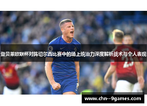 登贝莱欧联杯对阵切尔西比赛中的场上统治力深度解析战术与个人表现