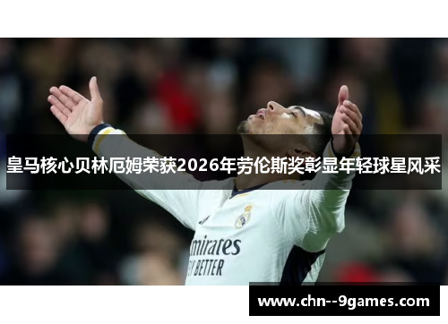 皇马核心贝林厄姆荣获2026年劳伦斯奖彰显年轻球星风采 皇马核心贝林厄姆荣获2026年劳伦斯奖彰显年轻球星风采