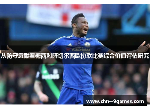 从防守贡献看梅西对阵切尔西欧协联比赛综合价值评估研究 从防守贡献看梅西对阵切尔西欧协联比赛综合价值评估研究