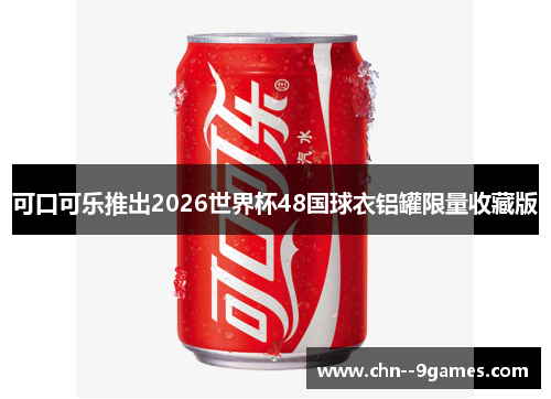 可口可乐推出2026世界杯48国球衣铝罐限量收藏版 可口可乐推出2026世界杯48国球衣铝罐限量收藏版