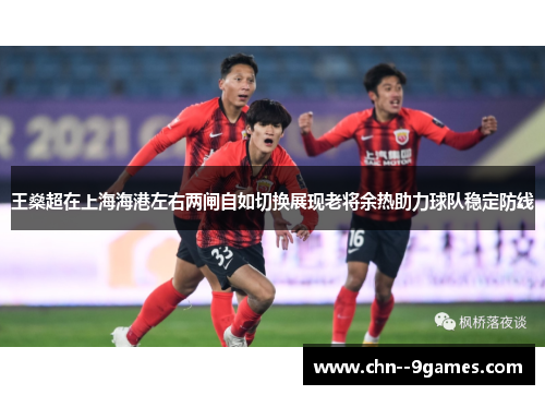 王燊超在上海海港左右两闸自如切换展现老将余热助力球队稳定防线 王燊超在上海海港左右两闸自如切换展现老将余热助力球队稳定防线